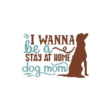 A Dog Saying: I Wanna Be A Stay At Home Dog Mom - Cross Stitch Wonders